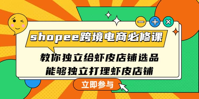 shopee跨境电商必修课：教你独立给虾皮店铺选品，能够独立打理虾皮店铺-知墨网