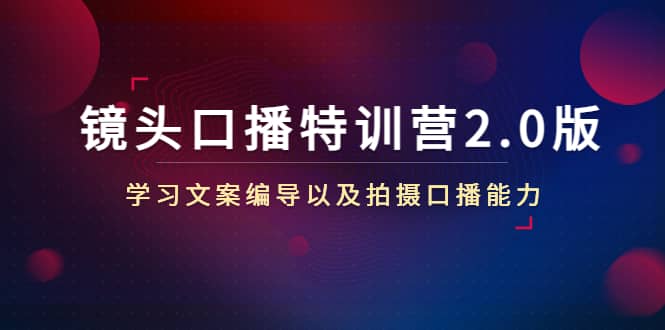 镜头口播特训营2.0版，学习文案编导以及拍摄口播能力（50节课时）-知墨网