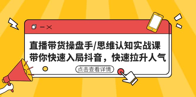 直播带货操盘手/思维认知实战课：带你快速入局抖音，快速拉升人气-知墨网