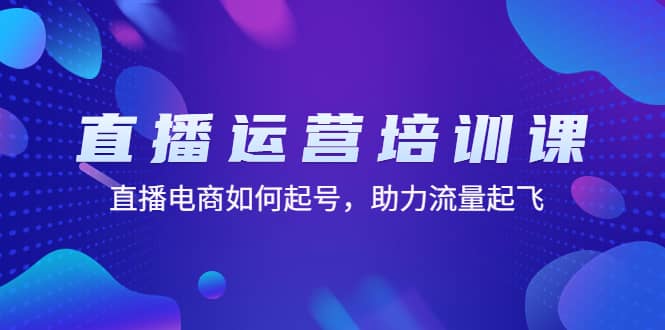 直播运营培训课：直播电商如何起号，助力流量起飞（11节课）-知墨网