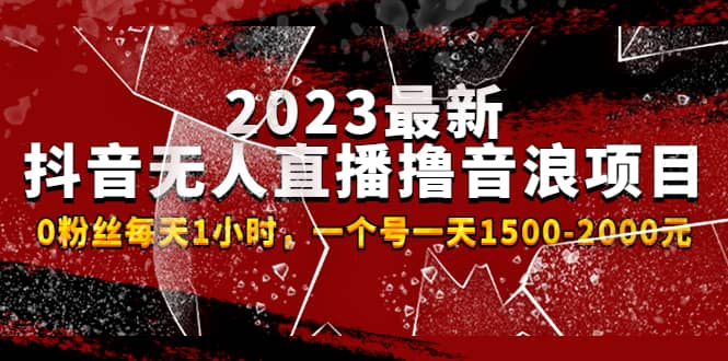 2023最新抖音无人直播撸音浪项目，0粉丝每天1小时，一个号一天1500-2000元-知墨网