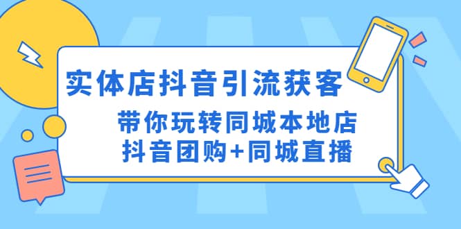 实体店抖音引流获客实操课：带你玩转同城本地店抖音团购 同城直播-知墨网