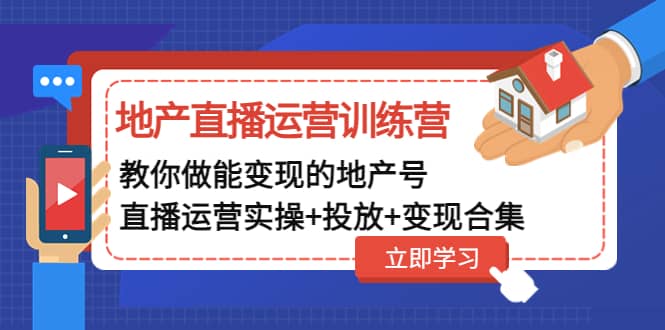 地产直播运营训练营：教你做能变现的地产号（直播运营实操+投放+变现合集）-知墨网