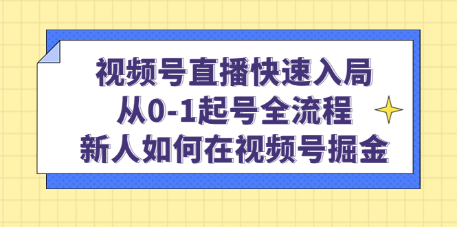 视频号直播快速入局：从0-1起号全流程，新人如何在视频号掘金-知墨网