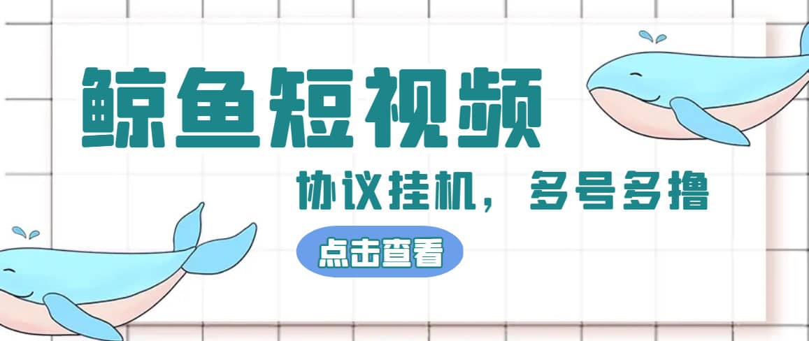 单号300+鲸鱼短视频协议挂机全网首发 多号无限做号独家项目打金(多号协议+教程)-知墨网