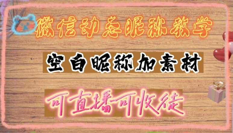 微信动态昵称设置方法，可抖音直播引流，日赚上百【详细视频教程 素材】-知墨网