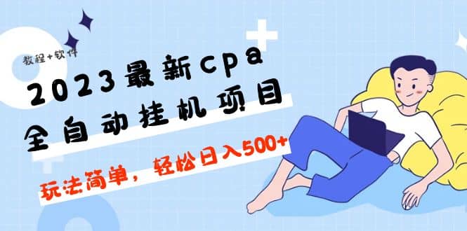 2023最新cpa全自动挂机项目，玩法简单，轻松日入500 【教程 软件】-知墨网