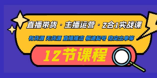 直播带货·主播运营2合1实战课 有货源 无货源 直播推流 极速起号 稳定出单-知墨网