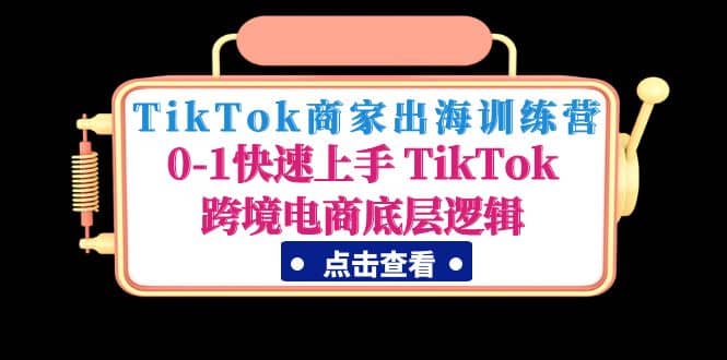 TikTok商家出海训练营：0-1快速上手 TikTok跨境电商底层逻辑(无水印)-知墨网