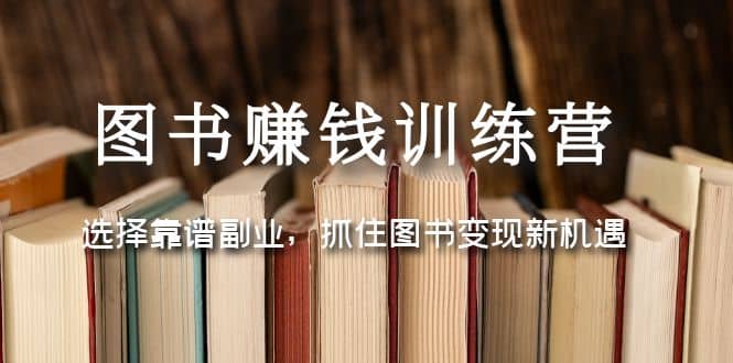 图书赚钱训练营：选择靠谱副业，抓住图书变现新机遇-知墨网