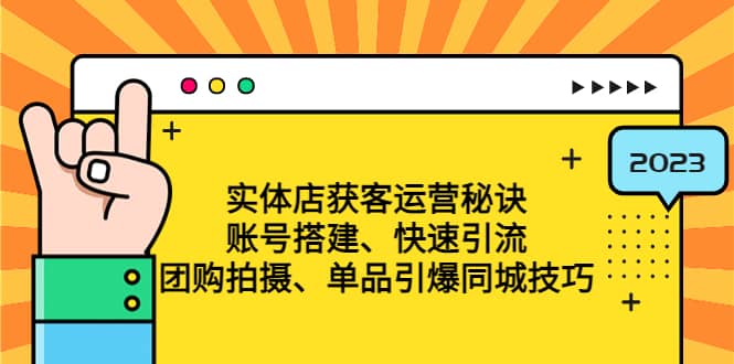 实体店获客运营秘诀：账号搭建-快速引流-团购拍摄-单品引爆同城技巧 等等-知墨网