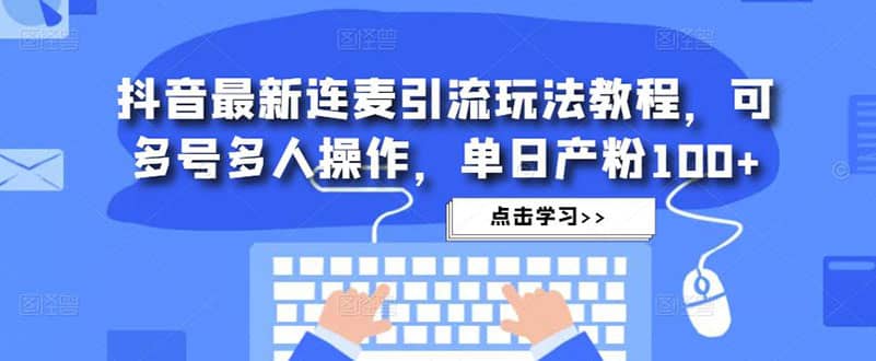 抖音最新连麦引流玩法教程，可多号多人操作-知墨网