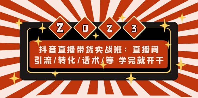 抖音直播带货实战班：直播间引流/转化/话术/等 学完就开干(无水印)-知墨网