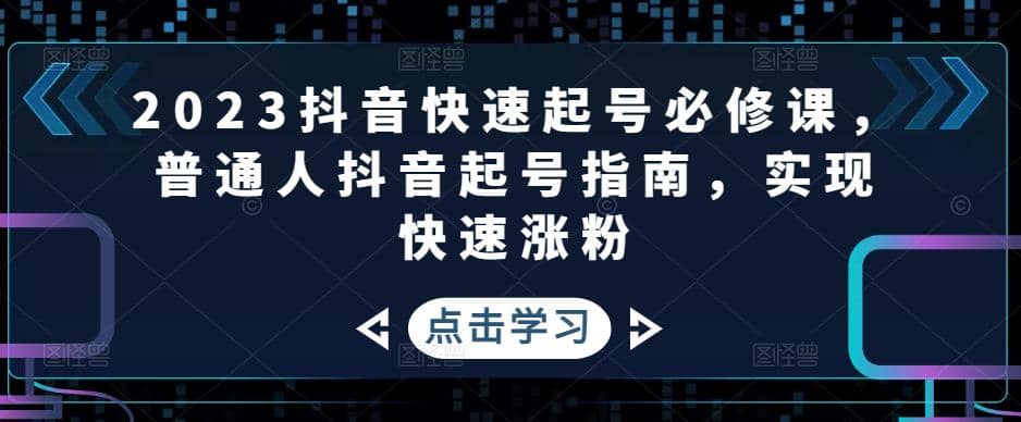 2023抖音快速起号必修课，普通人抖音起号指南，实现快速涨粉-知墨网