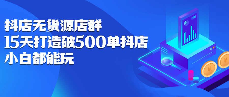 抖店无货源店群，15天打造破500单抖店无货源店群玩法-知墨网