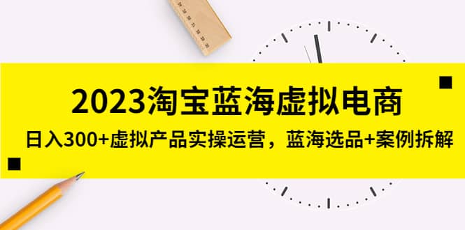 2023淘宝蓝海虚拟电商，虚拟产品实操运营，蓝海选品 案例拆解-知墨网