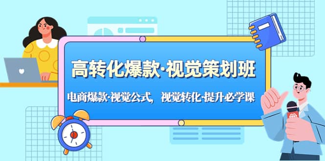 高转化爆款·视觉策划班：电商爆款·视觉公式，视觉转化·提升必学课-知墨网