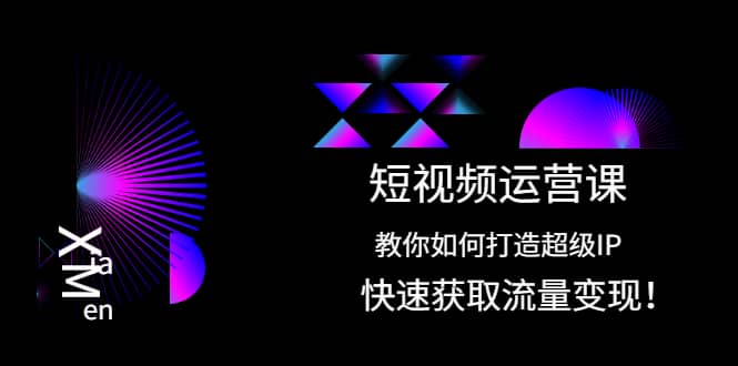 短视频运营课：教你如何打造超级IP，快速获取流量变现-知墨网