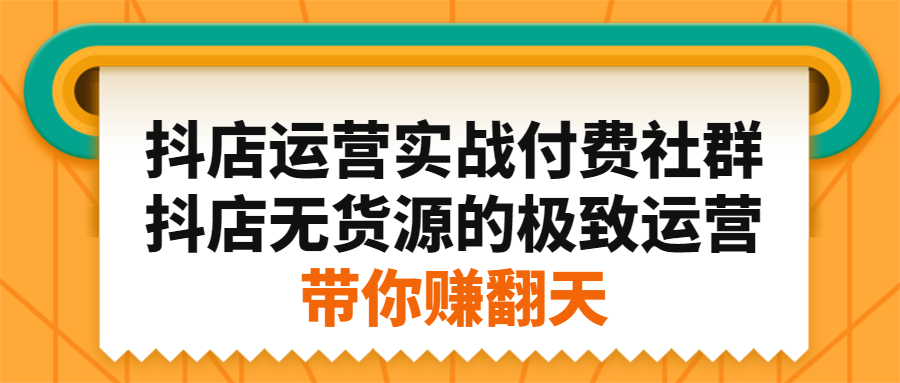 抖店运营实战付费社群，抖店无货源的极致运营带你赚翻天-知墨网