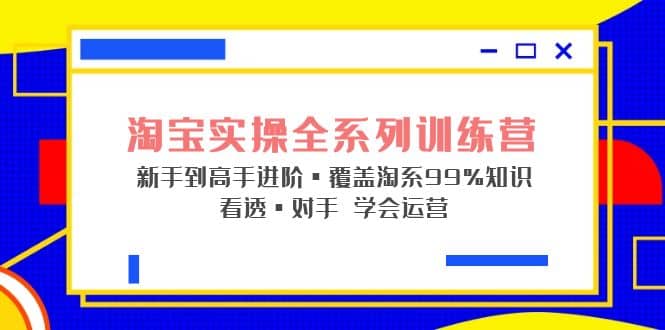 淘宝实操全系列训练营 新手到高手进阶·覆盖·99%知识 看透·对手 学会运营-知墨网