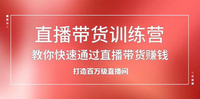 直播带货训练营，教你快速通过直播带货赚钱，打造百万级直播间-知墨网