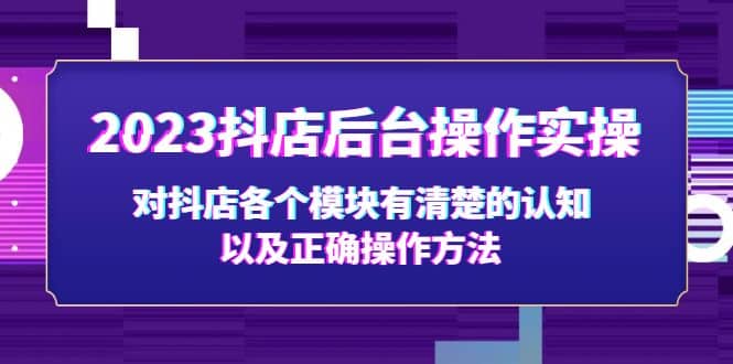 2023抖店后台操作实操，对抖店各个模块有清楚的认知以及正确操作方法-知墨网