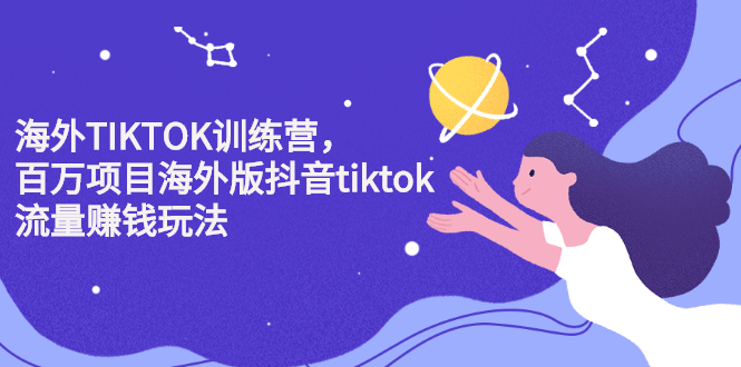 海外TIKTOK训练营，百万项目海外版抖音tiktok流量变现玩法-知墨网