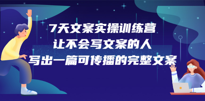 7天文案实操训练营第17期，让不会写文案的人，写出一篇可传播的完整文案-知墨网