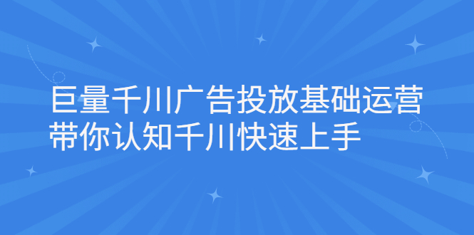 巨量千川广告投放基础运营，带你认知千川快速上手-知墨网