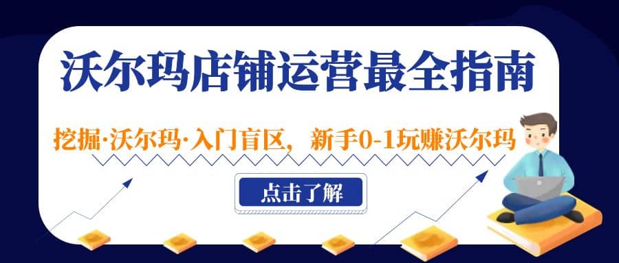 沃尔玛店铺·运营最全指南，挖掘·沃尔玛·入门盲区，新手0-1玩赚沃尔玛-知墨网