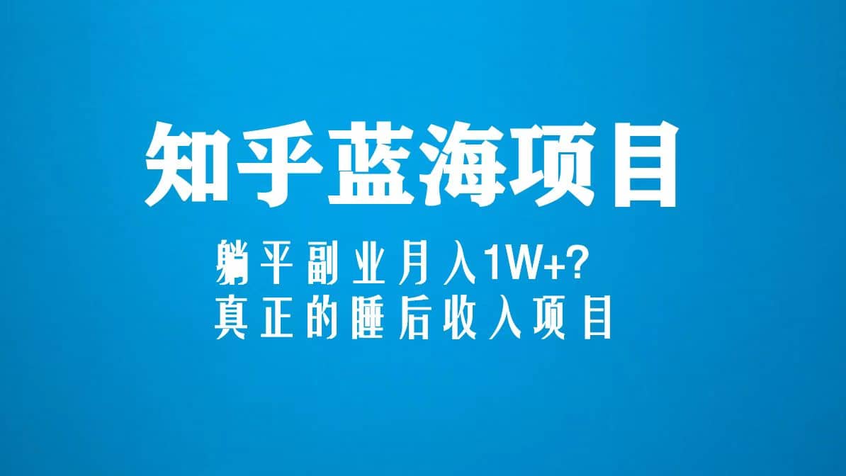 知乎蓝海玩法，真正的睡后收入项目（6节视频课）-知墨网