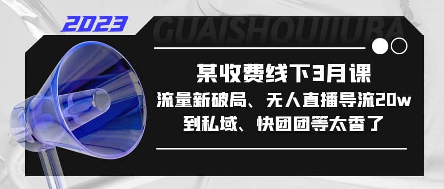 某收费线下3月课，流量新破局、无人直播导流20w到私域、快团团等太香了-知墨网