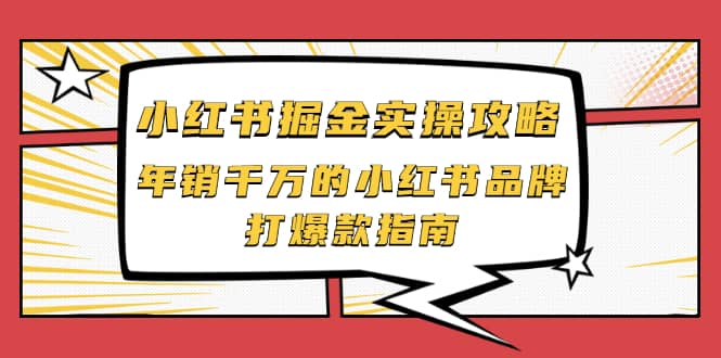 小红书掘金实操攻略，年销千万的小红书品牌打爆款指南-知墨网