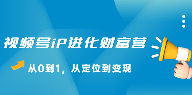 视频号iP进化财富营第1期，21天从0到1，从定位到变现-知墨网