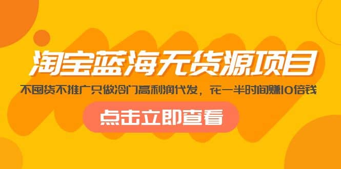 淘宝蓝海无货源项目，不囤货不推广只做冷门高利润代发-知墨网