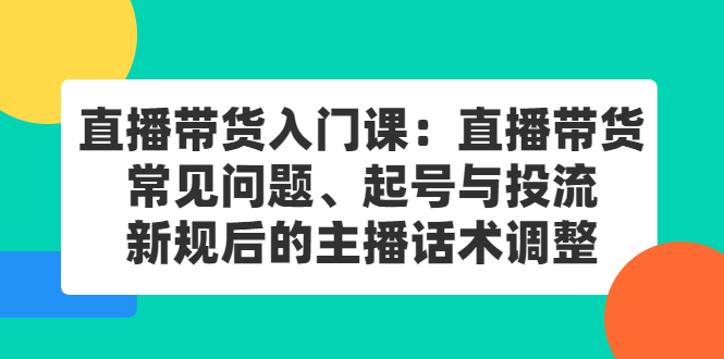 直播带货入门课：直播带货常见问题、起号与投流、新规后的主播话术调整-知墨网