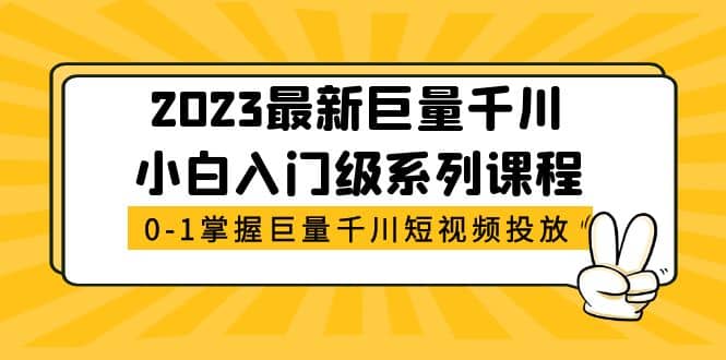 2023最新巨量千川小白入门级系列课程，从0-1掌握巨量千川短视频投放-知墨网