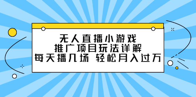 无人直播小游戏推广项目玩法详解【视频课程】-知墨网