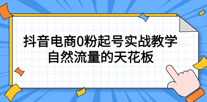 4月最新线上课，抖音电商0粉起号实战教学，自然流量的天花板-知墨网