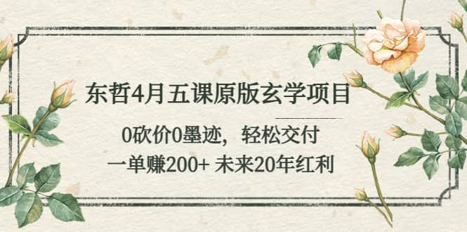 东哲4月五课原版玄学项目：0砍价0墨迹 轻松交付 未来20年红利-知墨网