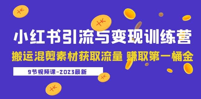 2023小红书引流与变现训练营：搬运混剪素材获取流量 赚取第一桶金（9节课）-知墨网