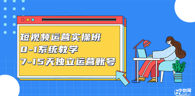 短视频运营实操班，0-1系统教学，​7-15天独立运营账号-知墨网