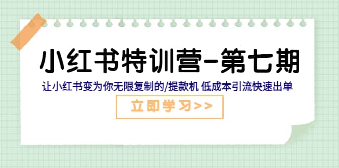 小红书特训营-第七期 让小红书变为你无限复制的/提款机 低成本引流快速出单-知墨网