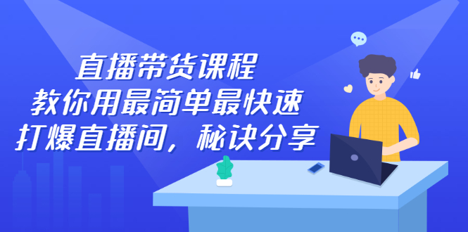 直播带货课程，教你用最简单最快速打爆直播间-知墨网