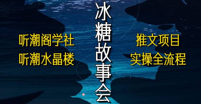 抖音冰糖故事会项目实操，小说推文项目实操全流程，简单粗暴-知墨网