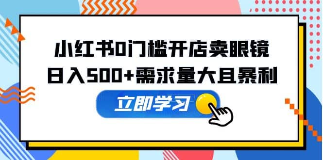 小红书0门槛开店卖眼镜，一部手机可操作-知墨网