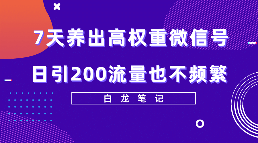 7天养出高权重微信号，日引200流量也不频繁，方法价值3680元-知墨网