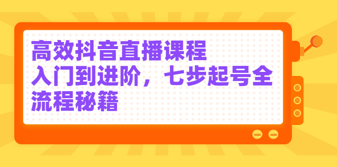 高效抖音直播课程，入门到进阶，七步起号全流程秘籍-知墨网