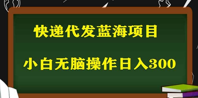 2023最新蓝海快递代发项目，小白零成本照抄-知墨网