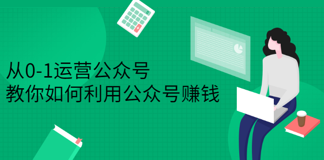 从0-1运营公众号，零基础小白也能上手，系统性了解公众号运营-知墨网